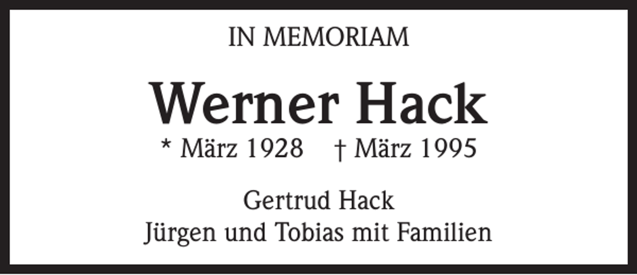 <p>IN MEMORIAM</p><p>Werner Hack<br />* März 1928</p><p>† März 1995</p><p>Gertrud Hack<br />Jürgen und Tobias mit Familien</p>