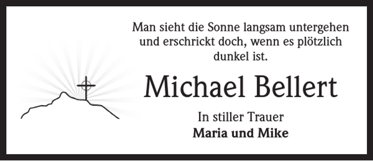 <p>Man sieht die Sonne langsam untergehen<br />und erschrickt doch, wenn es plötzlich<br />dunkel ist.</p><p>Michael Bellert<br />In stiller Trauer<br />Maria und Mike</p>