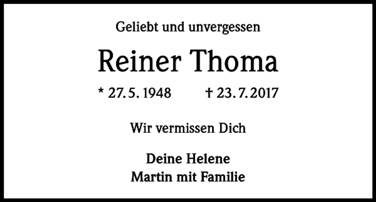 <p>Geliebt und unvergessen</p><p>Reiner Thoma<br />* 27. 5. 1948</p><p>† 23. 7. 2017</p><p>Wir vermissen Dich<br />Deine Helene<br />Martin mit Familie</p>