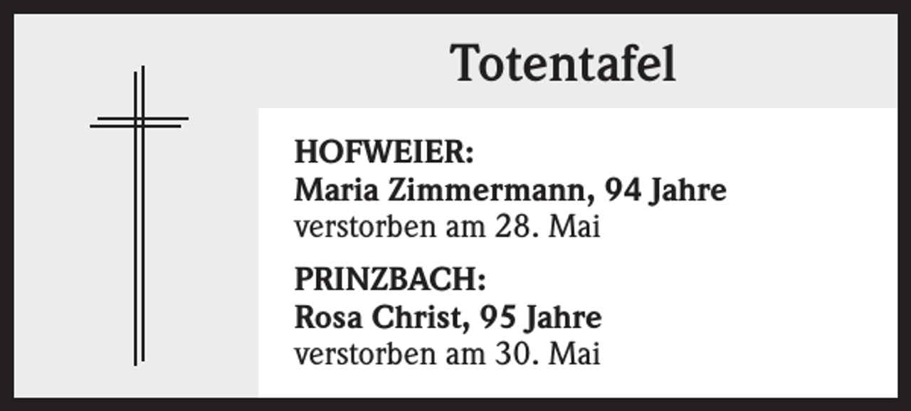 <p>Totentafel<br />HOFWEIER:<br />Maria Zimmermann, 94 Jahre<br />verstorben am 28. Mai<br />PRINZBACH:<br />Rosa Christ, 95 Jahre<br />verstorben am 30. Mai</p>