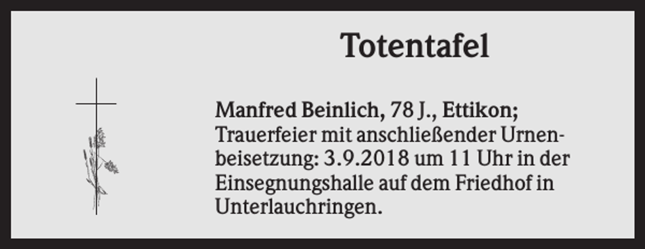 <p>Totentafel<br />Manfred Beinlich, 78 J., Ettikon;<br />Trauerfeier mit anschließender Urnenbeisetzung: 3.9.2018 um 11 Uhr in der<br />Einsegnungshalle auf dem Friedhof in<br />Unterlauchringen.</p>