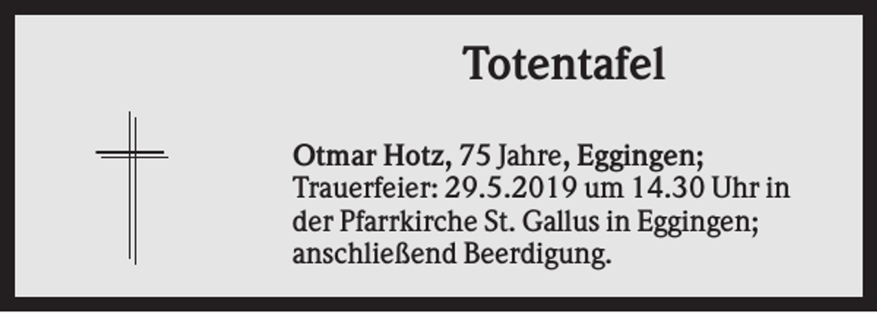 <p>Totentafel<br />Otmar Hotz, 75 Jahre, Eggingen;<br />Trauerfeier: 29.5.2019 um 14.30 Uhr in<br />der Pfarrkirche St. Gallus in Eggingen;<br />anschließend Beerdigung.</p>