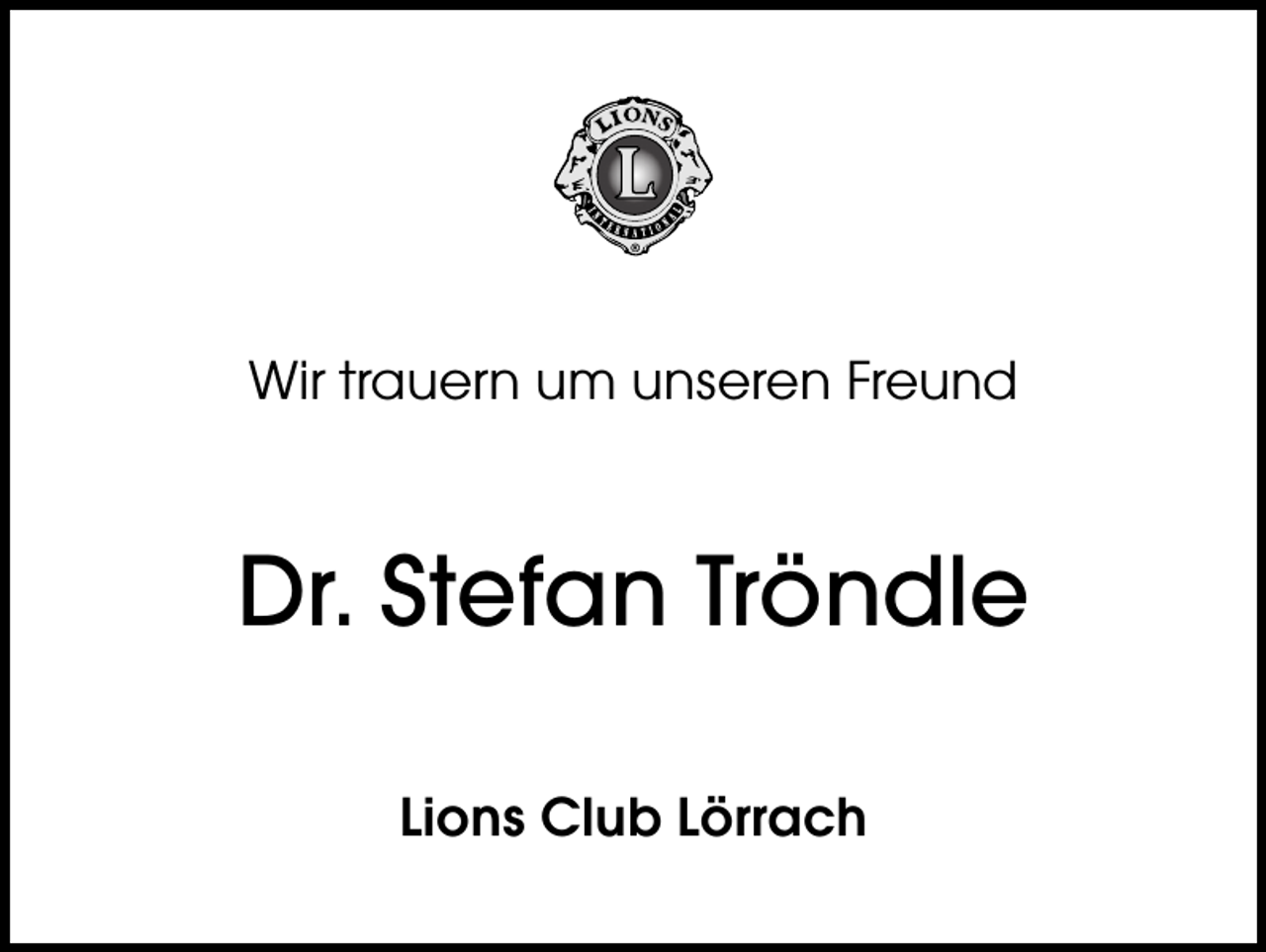 <p>Wir trauern um unseren Freund</p><p>Dr. Stefan Tröndle<br />Lions Club Lörrach</p>