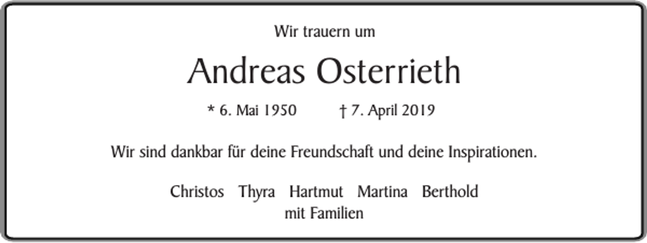 <p>Wir trauern um</p><p>Andreas Osterrieth<br />* 6. Mai 1950</p><p>† 7. April 2019</p><p>Wir sind dankbar für deine Freundschaft und deine Inspirationen.<br />Christos Thyra Hartmut Martina Berthold<br />mit Familien</p>