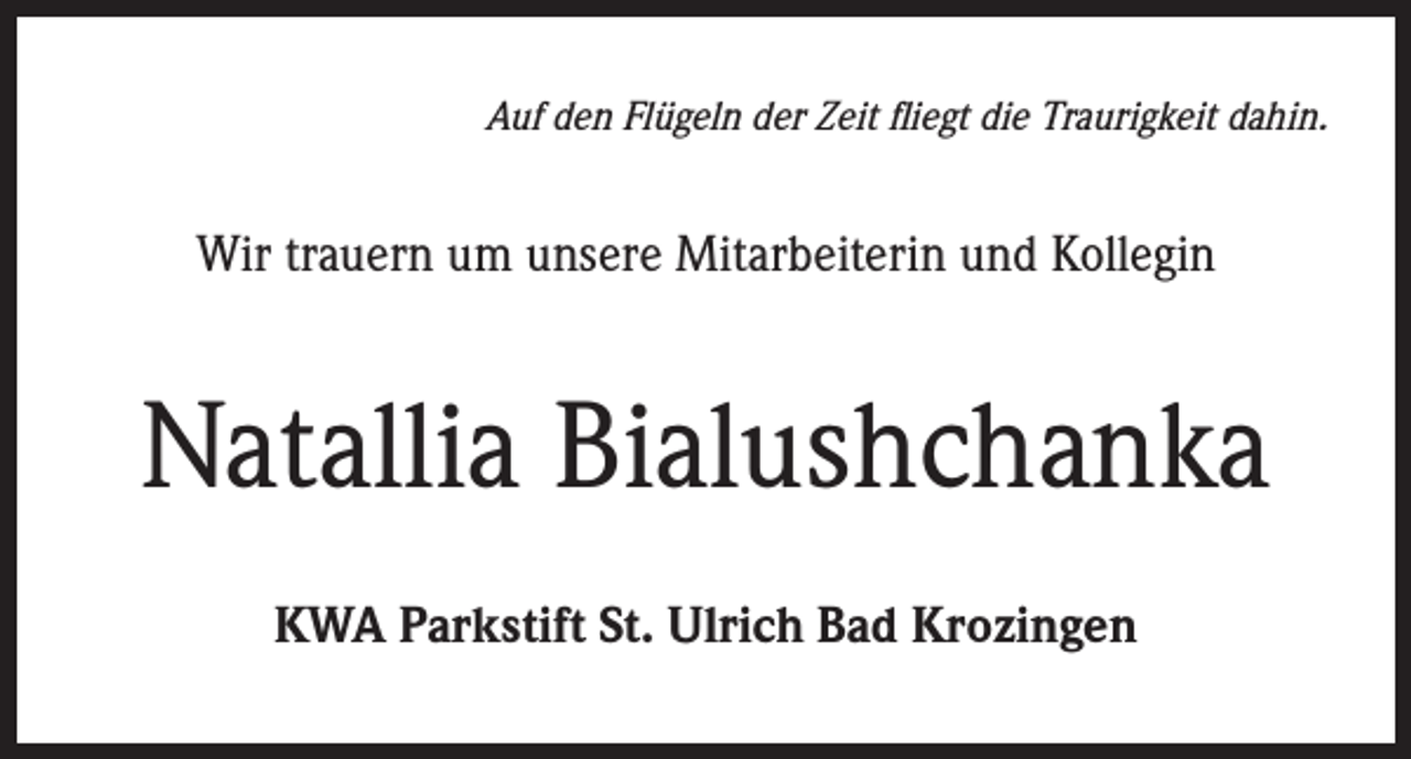 <p>Auf den Flügeln der Zeit fliegt die Traurigkeit dahin.</p><p>Wir trauern um unsere Mitarbeiterin und Kollegin</p><p>Natallia Bialushchanka<br />KWA Parkstift St. Ulrich Bad Krozingen</p>