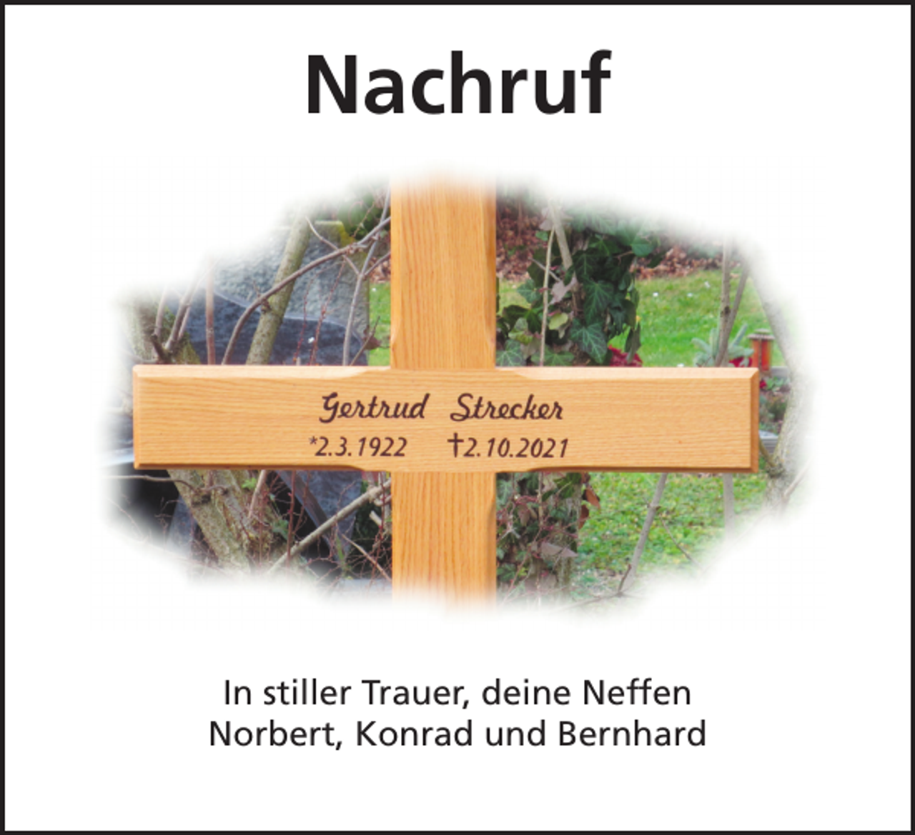 <p>Nachruf</p><p>In stiller Trauer, deine Neffen<br />Norbert, Konrad und Bernhard</p>