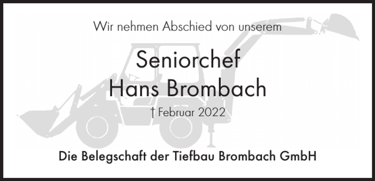 <p>Wir nehmen Abschied von unserem</p><p>Seniorchef<br />Hans Brombach<br />† Februar 2022</p><p>Die Belegschaft der Tiefbau Brombach GmbH</p>