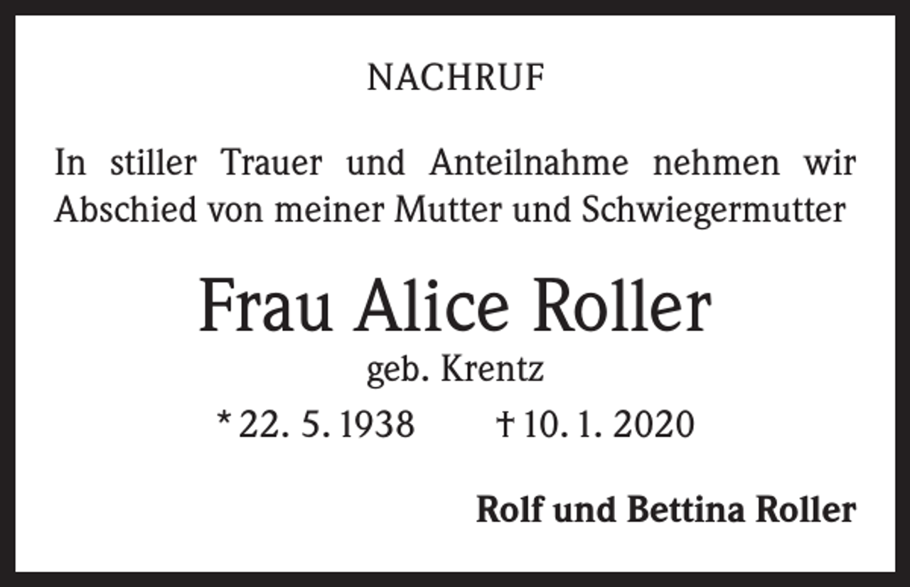 <p>NACHRUF<br />In stiller Trauer und Anteilnahme nehmen wir<br />­A bschied von meiner Mutter und Schwiegermutter</p><p>Frau Alice Roller<br />geb. Krentz<br />* 22. 5. 1938 † 10. 1. 2020</p><p>Rolf und Bettina Roller</p>