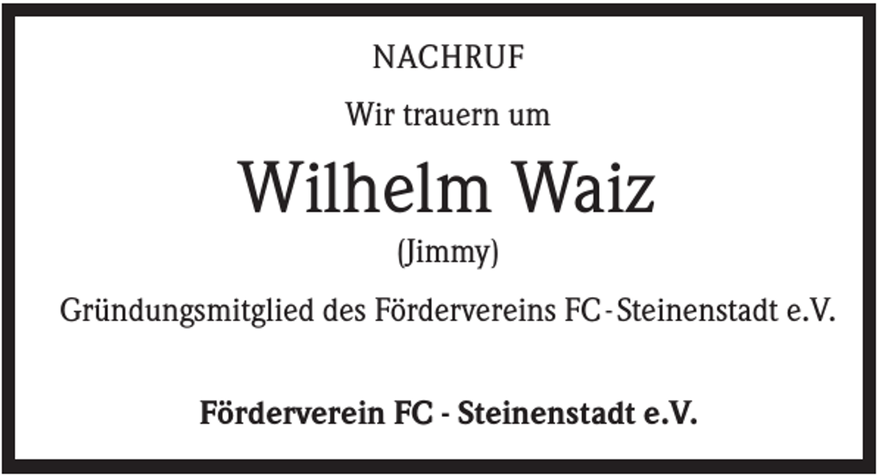 <p>NACHRUF<br />Wir trauern um</p><p>Wilhelm Waiz<br />(Jimmy)<br />Gründungsmitglied des Fördervereins FC - Steinenstadt e.V.<br />Förderverein FC - Steinenstadt e.V.</p>