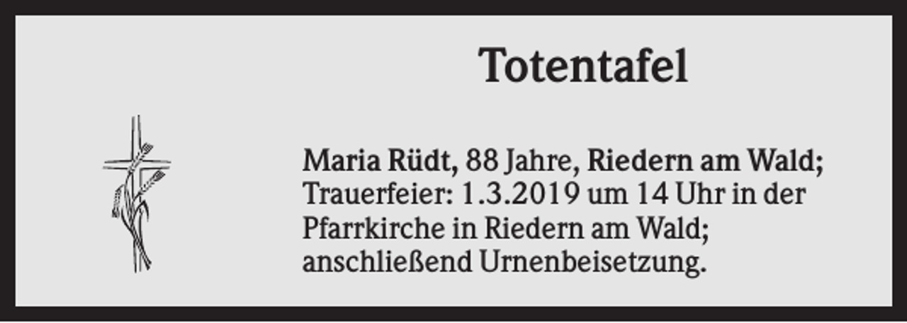 <p>Totentafel<br />Maria Rüdt, 88 Jahre, Riedern am Wald;<br />Trauerfeier: 1.3.2019 um 14 Uhr in der<br />Pfarrkirche in Riedern am Wald;<br />anschließend Urnenbeisetzung.</p>