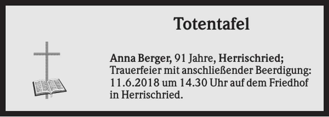 <p>Totentafel<br />Anna Berger, 91 Jahre, Herrischried;<br />Trauerfeier mit anschließender Beerdigung:<br />11.6.2018 um 14.30 Uhr auf dem Friedhof<br />in Herrischried.</p>