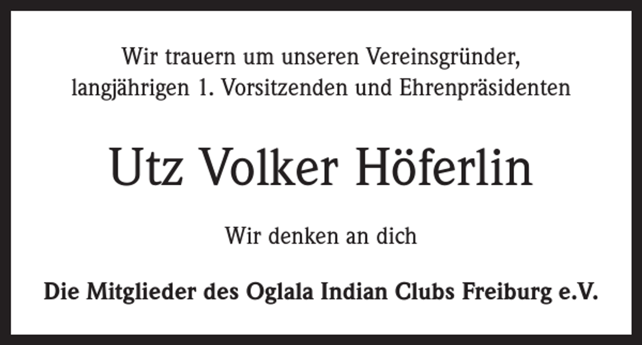 <p>Wir trauern um unseren Vereinsgründer,<br />langjährigen 1. Vorsitzenden und Ehrenpräsidenten</p><p>Utz Volker Höferlin<br />Wir denken an dich<br />Die Mitglieder des Oglala Indian Clubs Freiburg e.V.</p>
