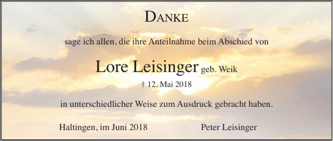 <p>DDANKE<br />A N KE<br />sage<br />s a g e iich<br />c h allen,<br />all e n, die<br />di e iihre<br />hr e Anteilnahme<br />A nt eil n a h m e bbeim<br />ei m AAbschied<br />bs c hi e d vvon<br />on</p><p>LLore<br />or e LLeisinger<br />eisi n g er geb.<br />g e b. WWeik<br />ei k<br />†<br />† 112.<br />2. Mai<br />M ai 22</p><p>iinn unterschiedlicher<br />u nt ers c hi e dli c h er Weise<br />W eis e zzum<br />u m AAusdruck<br />us dr u c k ggebracht<br />e br a c ht hhaben.<br />a b e n.<br />HHaltingen,<br />alti n g e n, i im<br />m J Juni<br />u ni 22</p><p>P et er Leisinger<br />L eisi n g er<br />Peter</p>