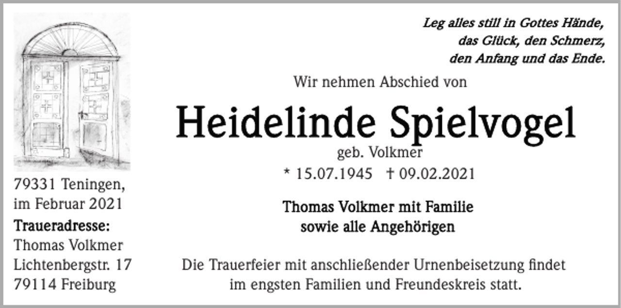 <p>Wir nehmen Abschied von</p><p>79331 Teningen,<br />im Februar 2021<br />Thomas Volkmer<br />Lichtenbergstr. 19114 Freiburg</p><p>geb. Volkmer<br />* 15.07.1945 † 09.02.2021</p><p>Die Trauerfeier mit anschließender Urnenbeisetzung ﬁndet<br />im engsten Familien und Freundeskreis statt.</p>