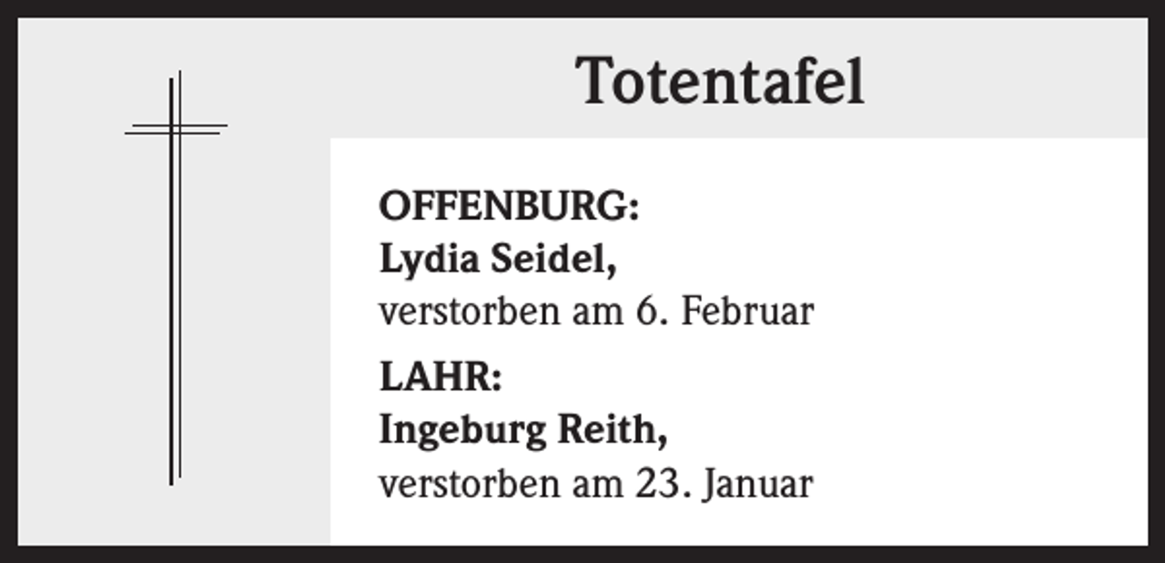 <p>Totentafel<br />OFFENBURG:<br />Lydia Seidel,<br />verstorben am 6. Februar<br />LAHR:<br />Ingeburg Reith,<br />verstorben am 23. Januar</p>