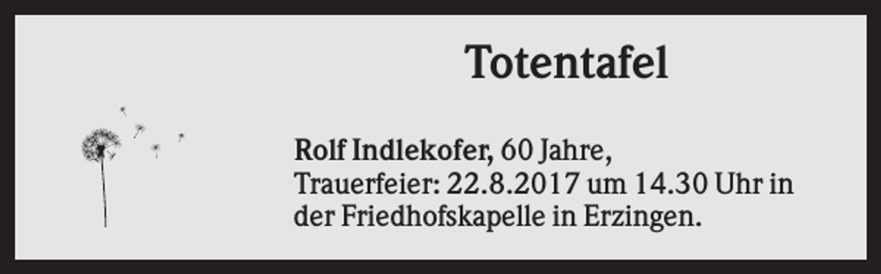 <p>Totentafel<br />Rolf Indlekofer, 60 Jahre,<br />Trauerfeier: 22.8.2017 um 14.30 Uhr in<br />der Friedhofskapelle in Erzingen.</p>