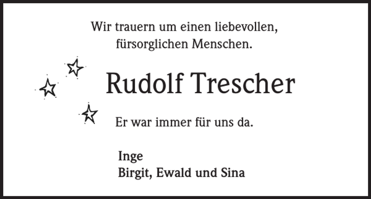 <p>Wir trauern um einen liebevollen,<br />fürsorglichen Menschen.</p><p>Rudolf Trescher<br />Er war immer für uns da.<br />Inge<br />Birgit, Ewald und Sina</p>