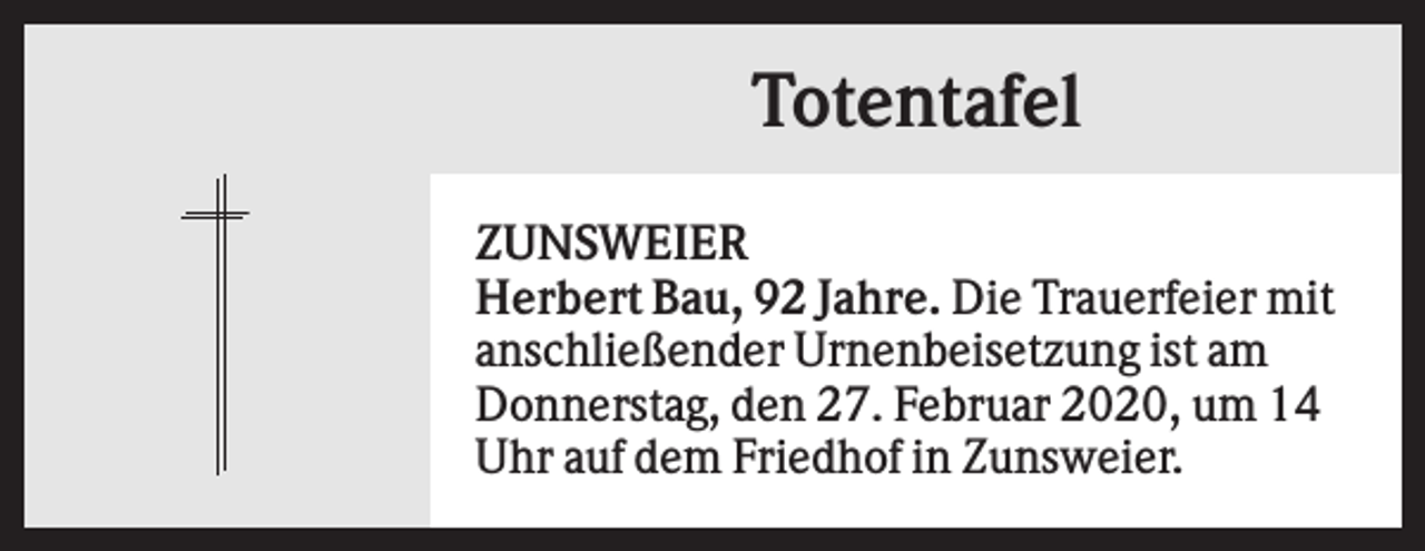 <p>Totentafel<br />ZUNSWEIER<br />Herbert Bau, 92 Jahre. Die Trauerfeier mit<br />anschließender Urnenbeisetzung ist am<br />Donnerstag, den 27. Februar 2020, um 14<br />Uhr auf dem Friedhof in Zunsweier.</p>