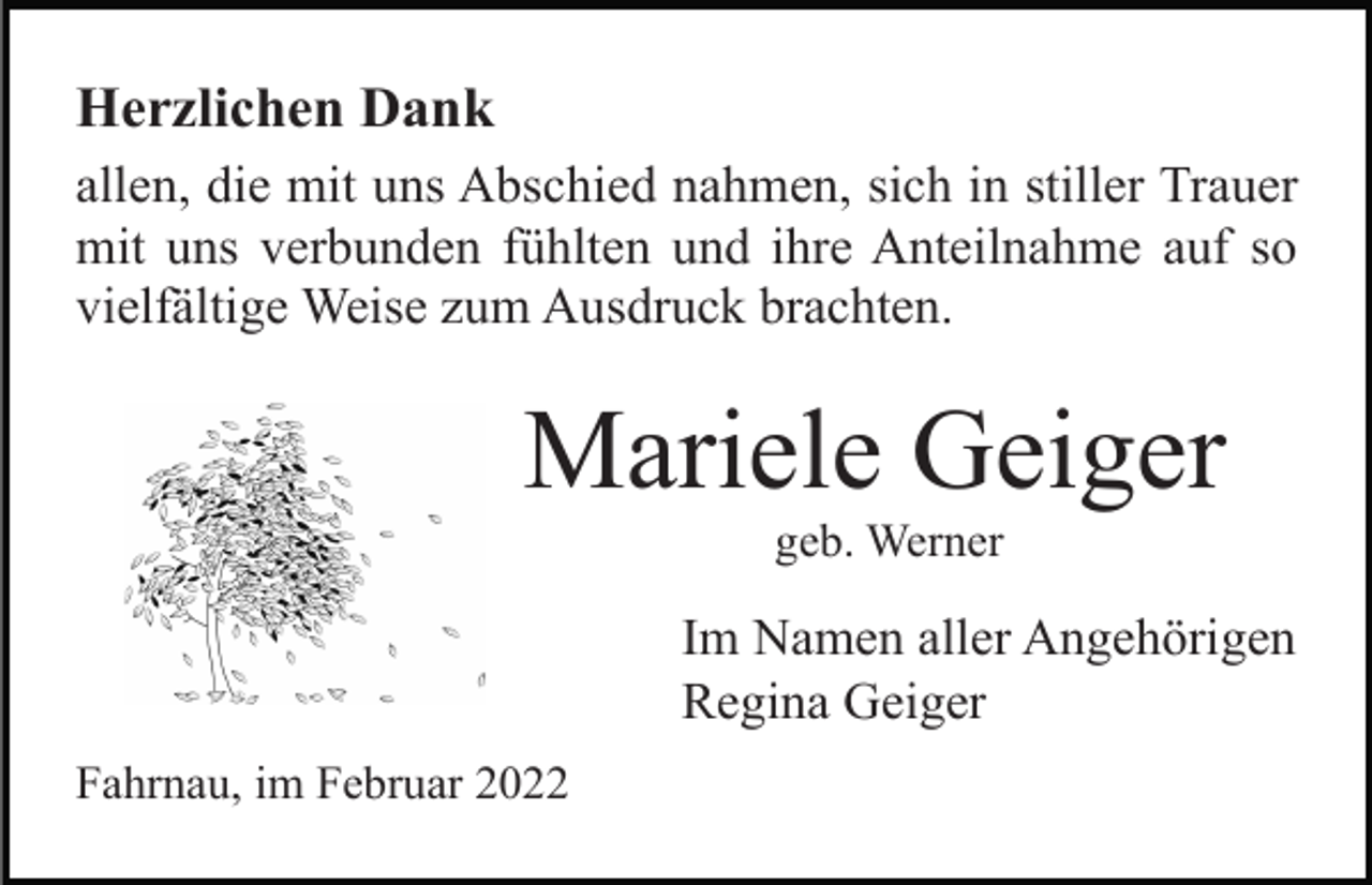 <p>Herzlichen Dank<br />allen, die mit uns Abschied nahmen, sich in stiller Trauer<br />mit uns verbunden fühlten und ihre Anteilnahme auf so<br />vielfältige Weise zum Ausdruck brachten.</p><p>Mariele Geiger<br />geb. Werner</p><p>Im Namen aller Angehörigen<br />Regina Geiger<br />Fahrnau, im Februar 2022</p>