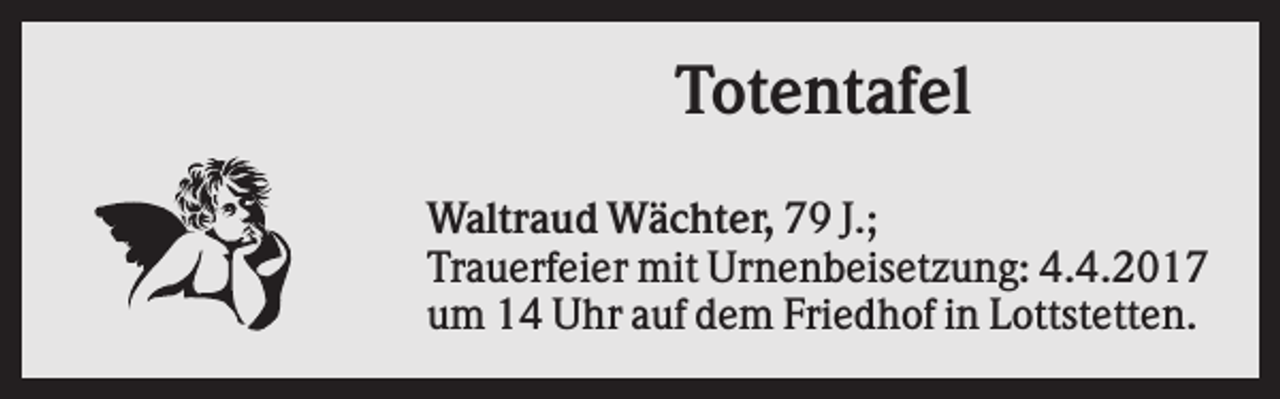 <p>Totentafel<br />Waltraud Wächter, 79 J.;<br />Trauerfeier mit Urnenbeisetzung: 4.4.2017<br />um 14 Uhr auf dem Friedhof in Lottstetten.</p>