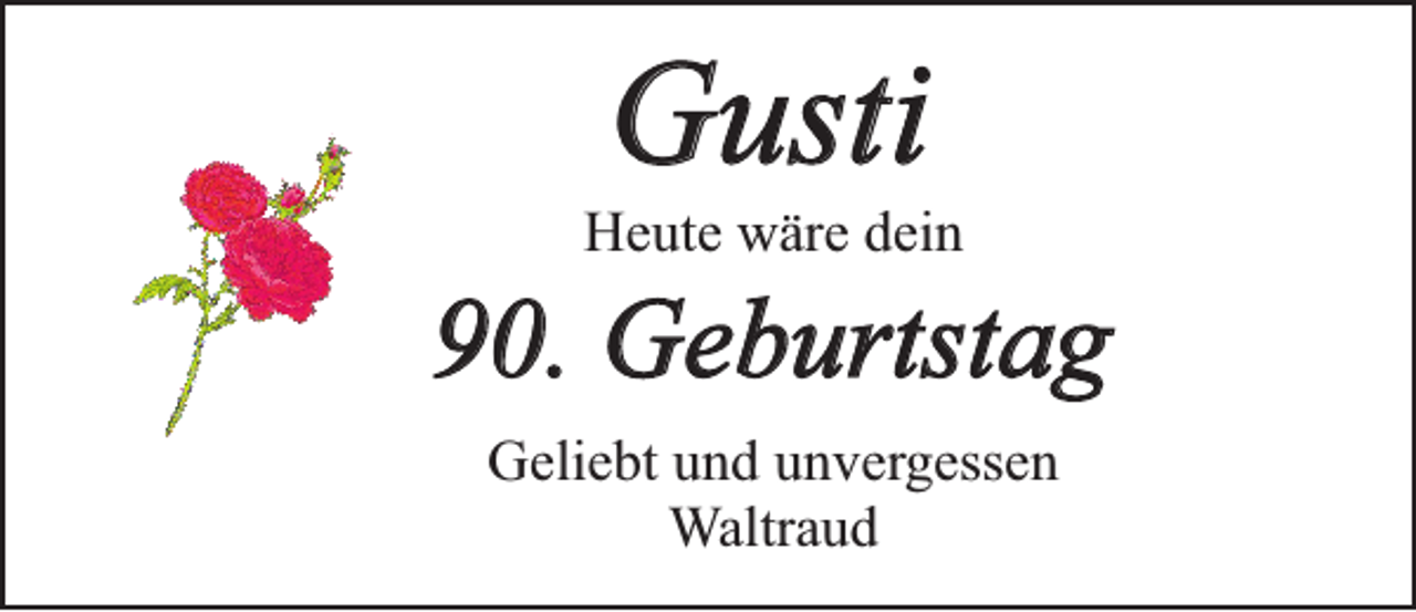 <p>Gusti</p><p>Heute wäre dein</p><p>90. Geburtstag<br />Geliebt und unvergessen<br />Waltraud</p>