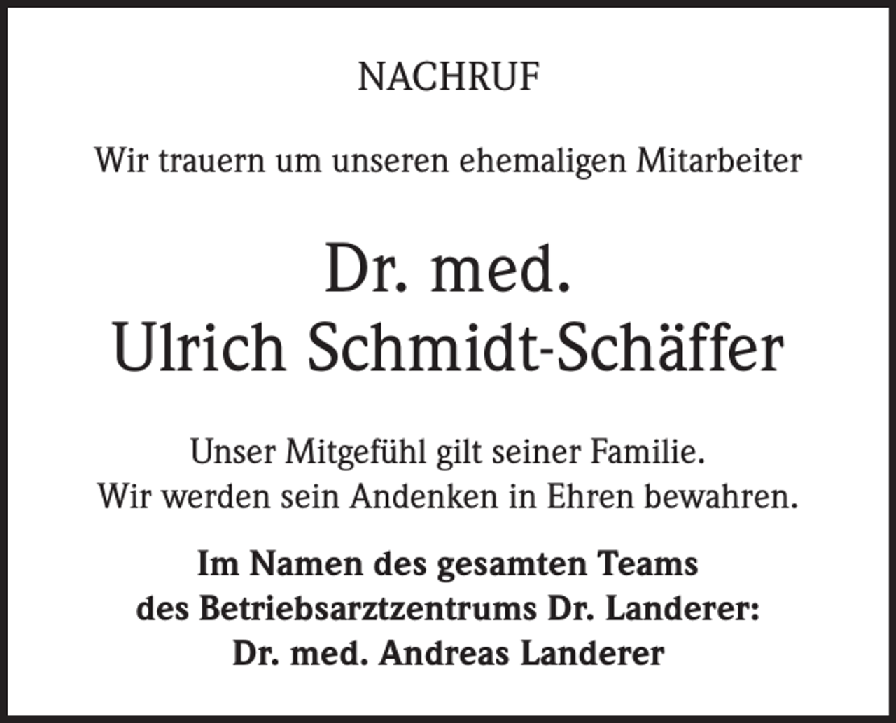 <p>NACHRUF<br />Wir trauern um unseren ehemaligen Mitarbeiter</p><p>Dr. med.<br />Ulrich Schmidt-Schäffer<br />Unser Mitgefühl gilt seiner Familie.<br />Wir werden sein Andenken in Ehren bewahren.<br />Im Namen des gesamten Teams<br />des Betriebsarztzentrums Dr. Landerer:<br />Dr. med. Andreas Landerer</p>