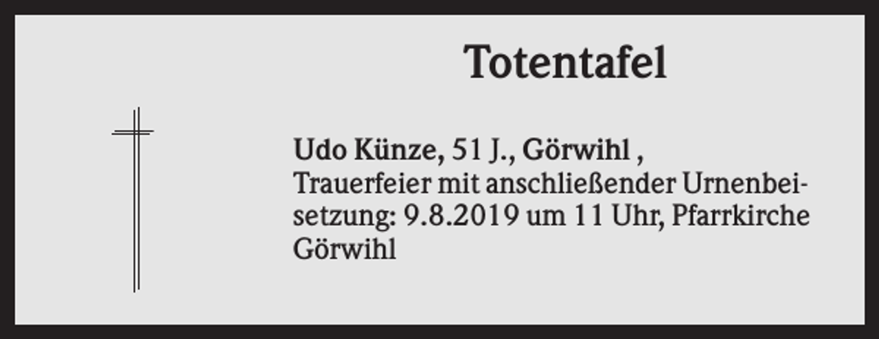 <p>Totentafel<br />Udo Künze, 51 J., Görwihl ,<br />Trauerfeier mit anschließender Urnenbeisetzung: 9.8.2019 um 11 Uhr, Pfarrkirche<br />Görwihl</p>