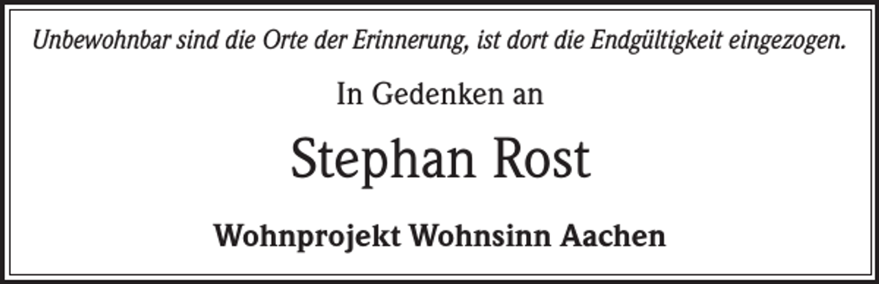 <p>Unbewohnbar sind die Orte der Erinnerung, ist dort die Endgültigkeit eingezogen.</p><p>In Gedenken an</p><p>Stephan Rost<br />Wohnprojekt Wohnsinn Aachen</p>