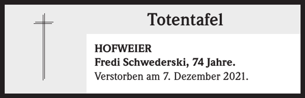 <p>Totentafel<br />Totentafel<br />HOFWEIER<br />Fredi Schwederski, 74 Jahre.<br />Verstorben am 7. Dezember 2021.</p>