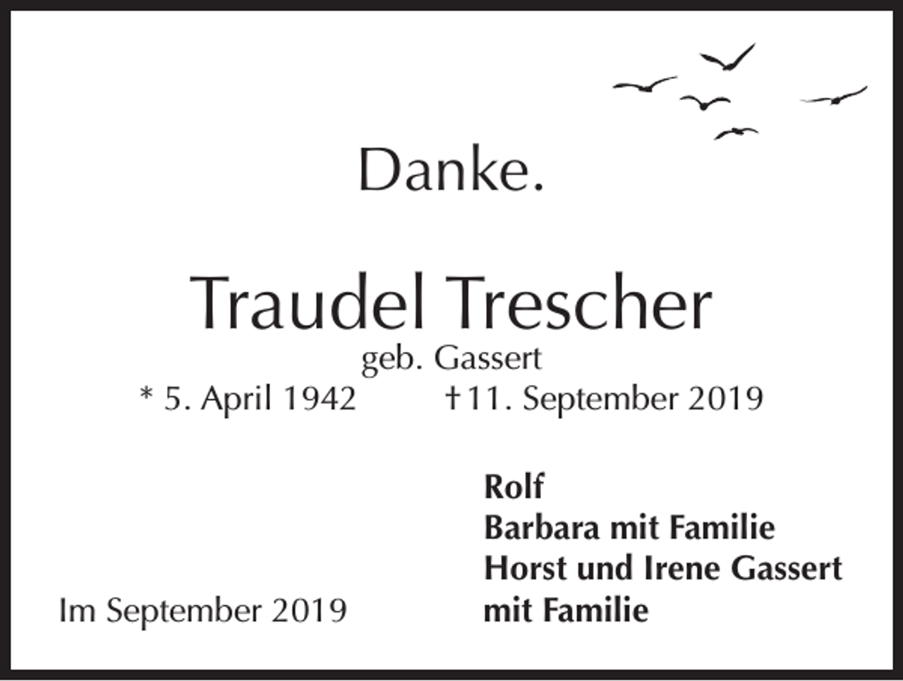 <p>Danke.</p><p>Traudel Trescher<br />* 5. April 1942</p><p>geb. Gassert<br />† 11. September 2019</p><p>Rolf</p><p>Barbara mit Familie</p><p>Horst und Irene Gassert<br />Im September 2019<br />mit Familie</p>
