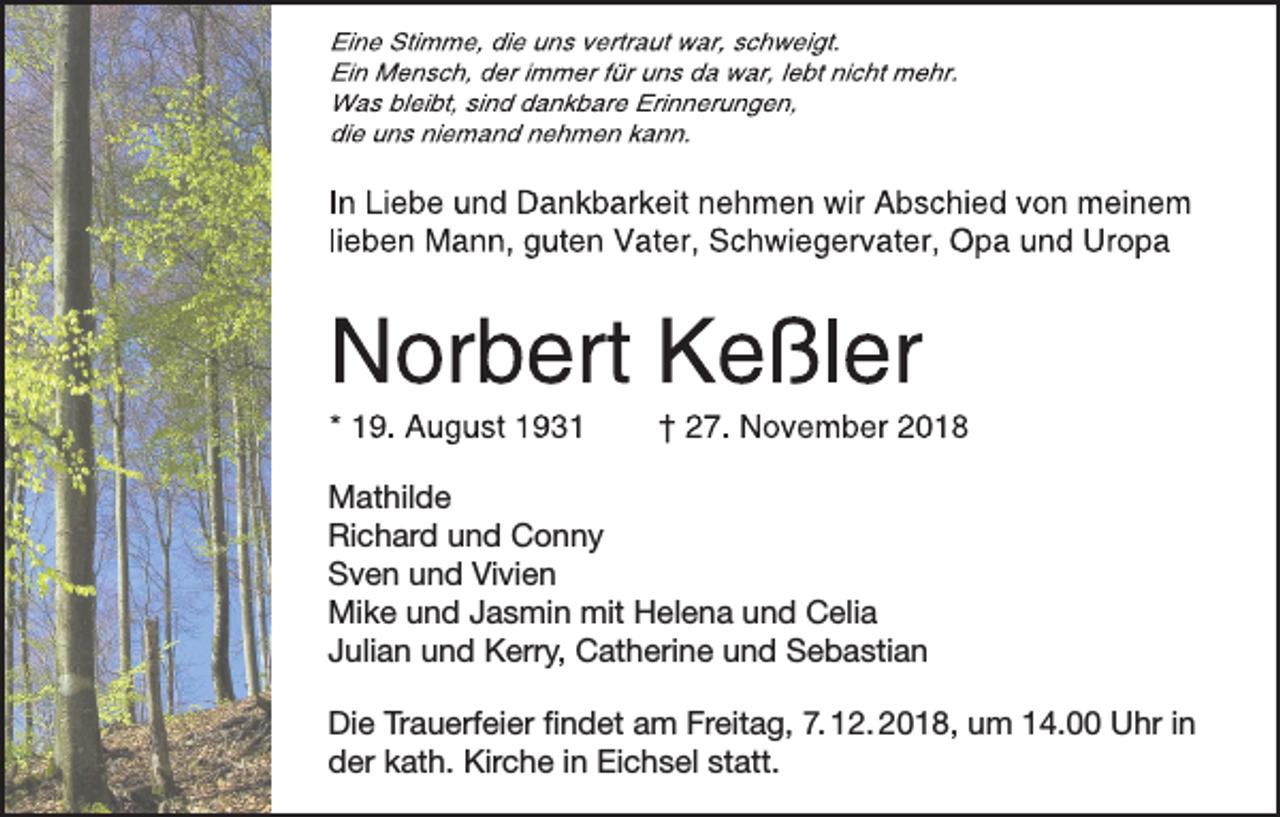 <p>Mathilde<br />Richard und Conny<br />Sven und Vivien<br />Mike und Jasmin mit Helena und Celia<br />Julian und Kerry, Catherine und Sebastian<br />Die Trauerfeier findet am Freitag, 7. 12. 2018, um 14.00 Uhr in<br />der kath. Kirche in Eichsel statt.</p>