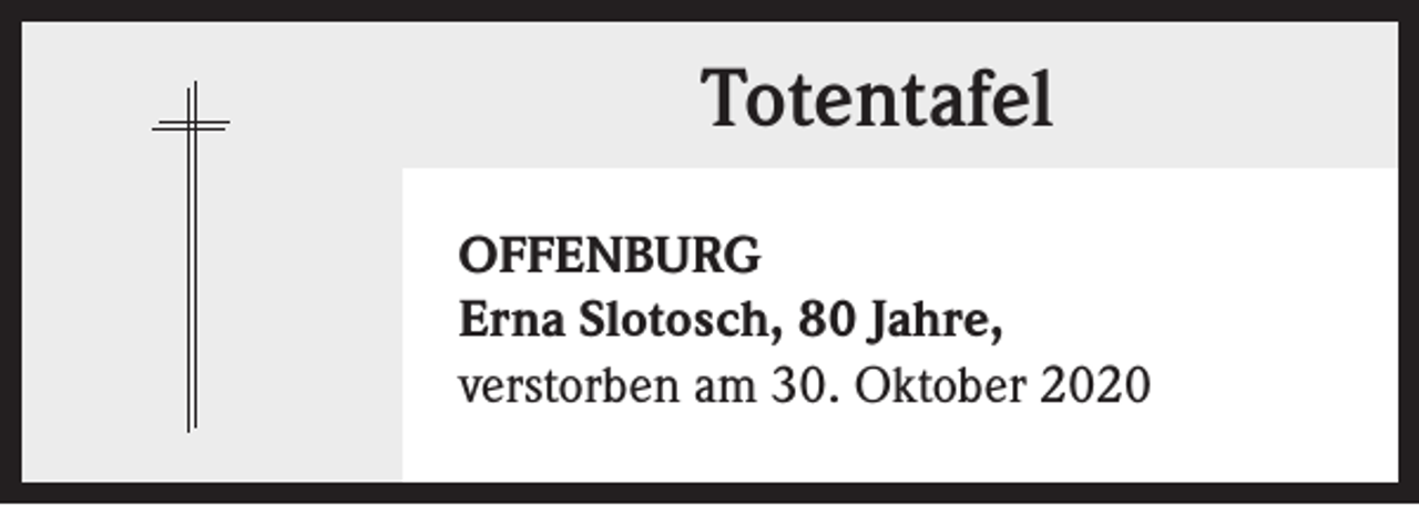<p>Totentafel<br />OFFENBURG<br />Erna Slotosch, 80 Jahre,<br />verstorben am 30. Oktober 2020</p>