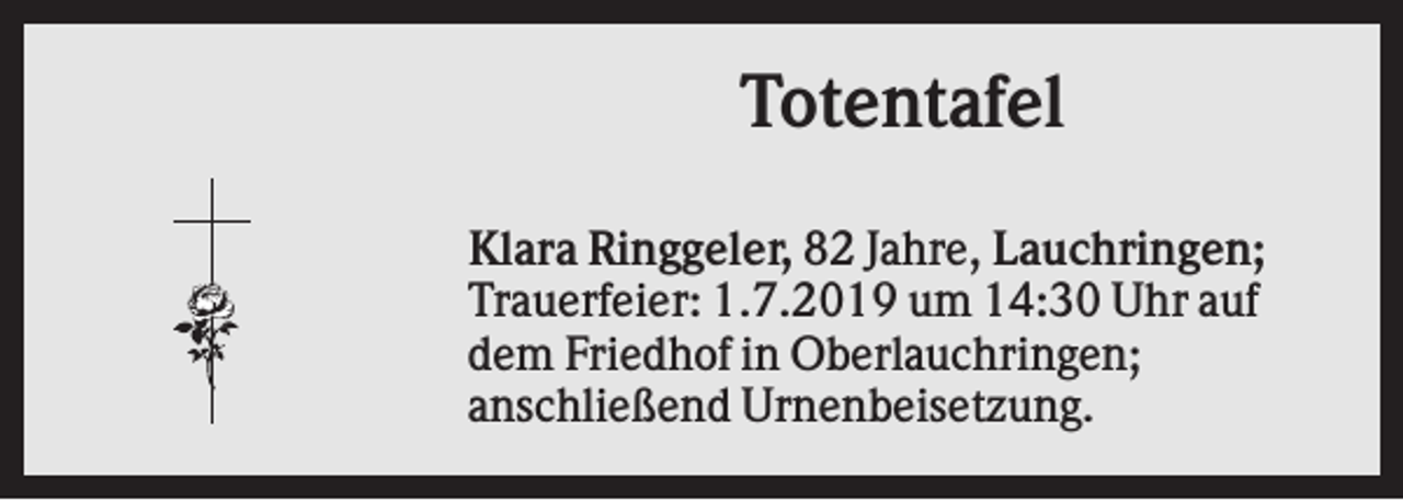 <p>Totentafel<br />Klara Ringgeler, 82 Jahre, Lauchringen;<br />Trauerfeier: 1.7.2019 um 14:30 Uhr auf<br />dem Friedhof in Oberlauchringen;<br />anschließend Urnenbeisetzung.</p>