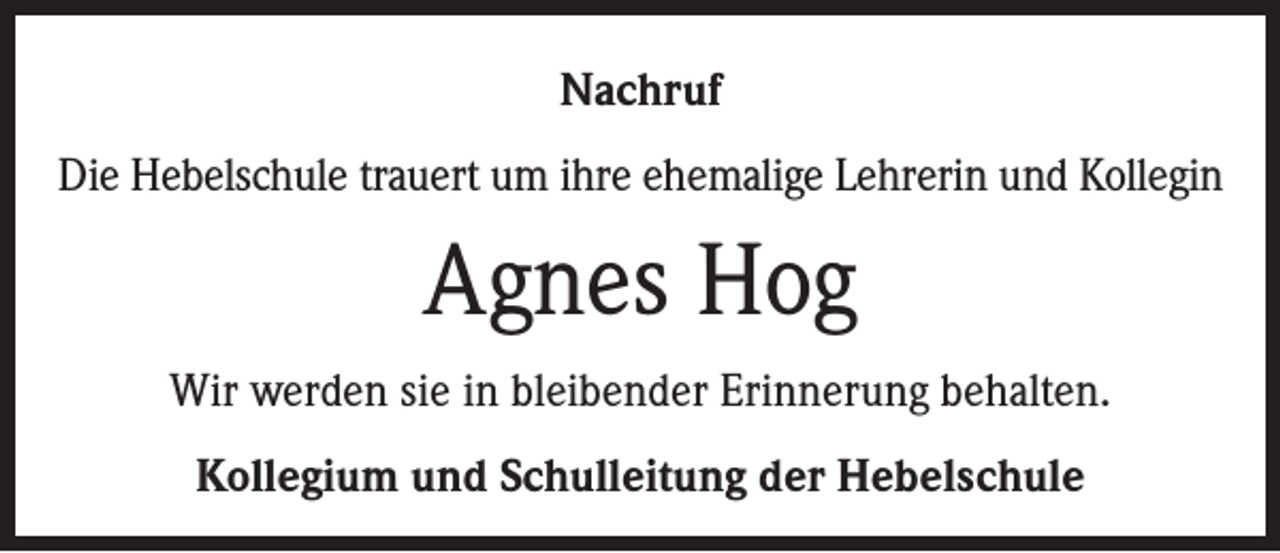 <p>Nachruf<br />Die Hebelschule trauert um ihre ehemalige Lehrerin und Kollegin</p><p>Agnes Hog<br />Wir werden sie in bleibender Erinnerung behalten.<br />Kollegium und Schulleitung der Hebelschule</p>
