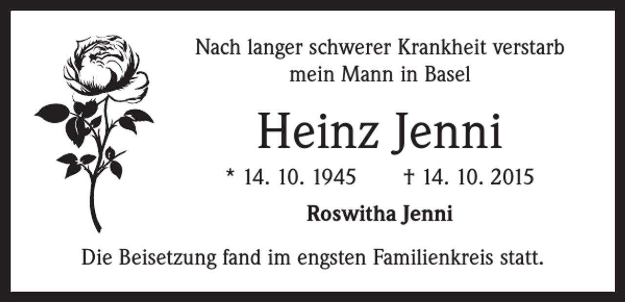 <p>Nach langer schwerer Krankheit verstarb<br />mein Mann in Basel</p><p>Heinz Jenni<br />* 14. 10. 1945 † 14. 10. 2015<br />Roswitha Jenni<br />Die Beisetzung fand im engsten Familienkreis statt.</p>