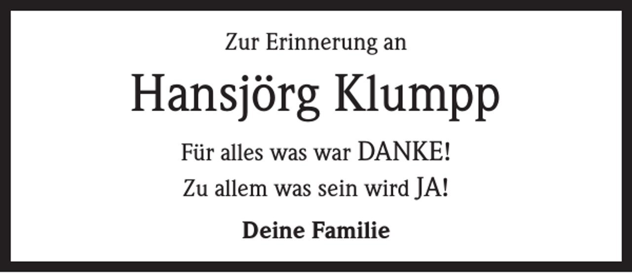 <p>Zur Erinnerung an</p><p>Hansjörg Klumpp<br />Für alles was war DANKE!<br />Zu allem was sein wird JA!<br />Deine Familie</p>