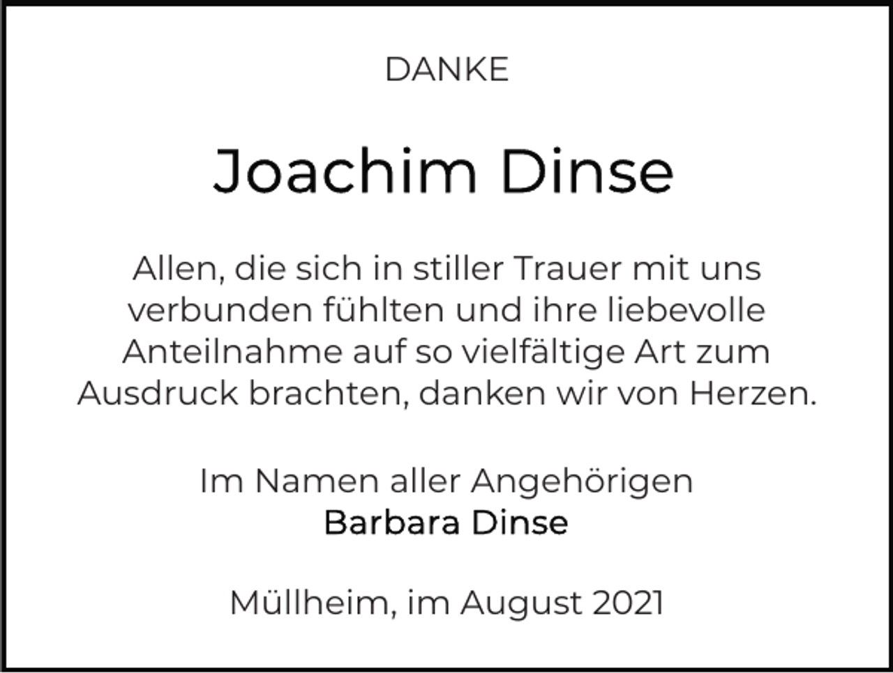 <p>DANKE</p><p>Allen, die sich in stiller Trauer mit uns<br />verbunden fühlten und ihre liebevolle<br />Anteilnahme auf so vielfältige Art zum<br />Ausdruck brachten, danken wir von Herzen.<br />Im Namen aller Angehörigen<br />Müllheim, im August 2021</p>