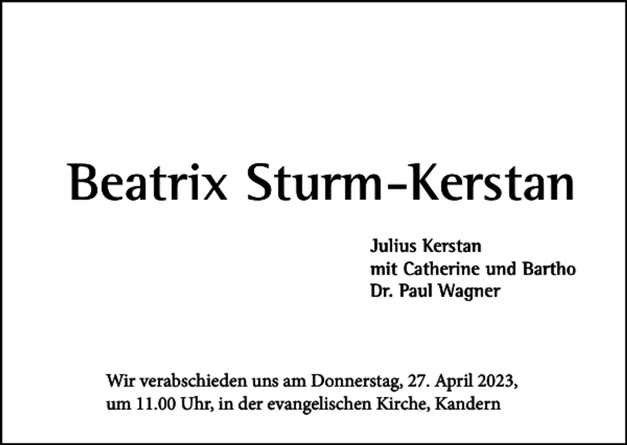 <p>Beatrix<br />BeatrixSturm-Kerstan<br />Sturm-Kerstan<br />Julius<br />Julius<br />Kerstan<br />Kerstan<br />mit mit<br />Catherine<br />Catherine<br />undund<br />Bartho<br />Bartho<br />Dr. Paul<br />Dr. Paul<br />Wagner<br />Wagner</p><p>Wir Wir<br />verabschieden<br />verabschieden<br />uns uns<br />am Donnerstag,<br />am Donnerstag,<br />27. April<br />27. April<br />2023,<br />2023,<br />um 11.00<br />um 11.00<br />Uhr,Uhr,<br />in der<br />in evangelischen<br />der evangelischen<br />Kirche,<br />Kirche,<br />Kandern<br />Kandern</p>