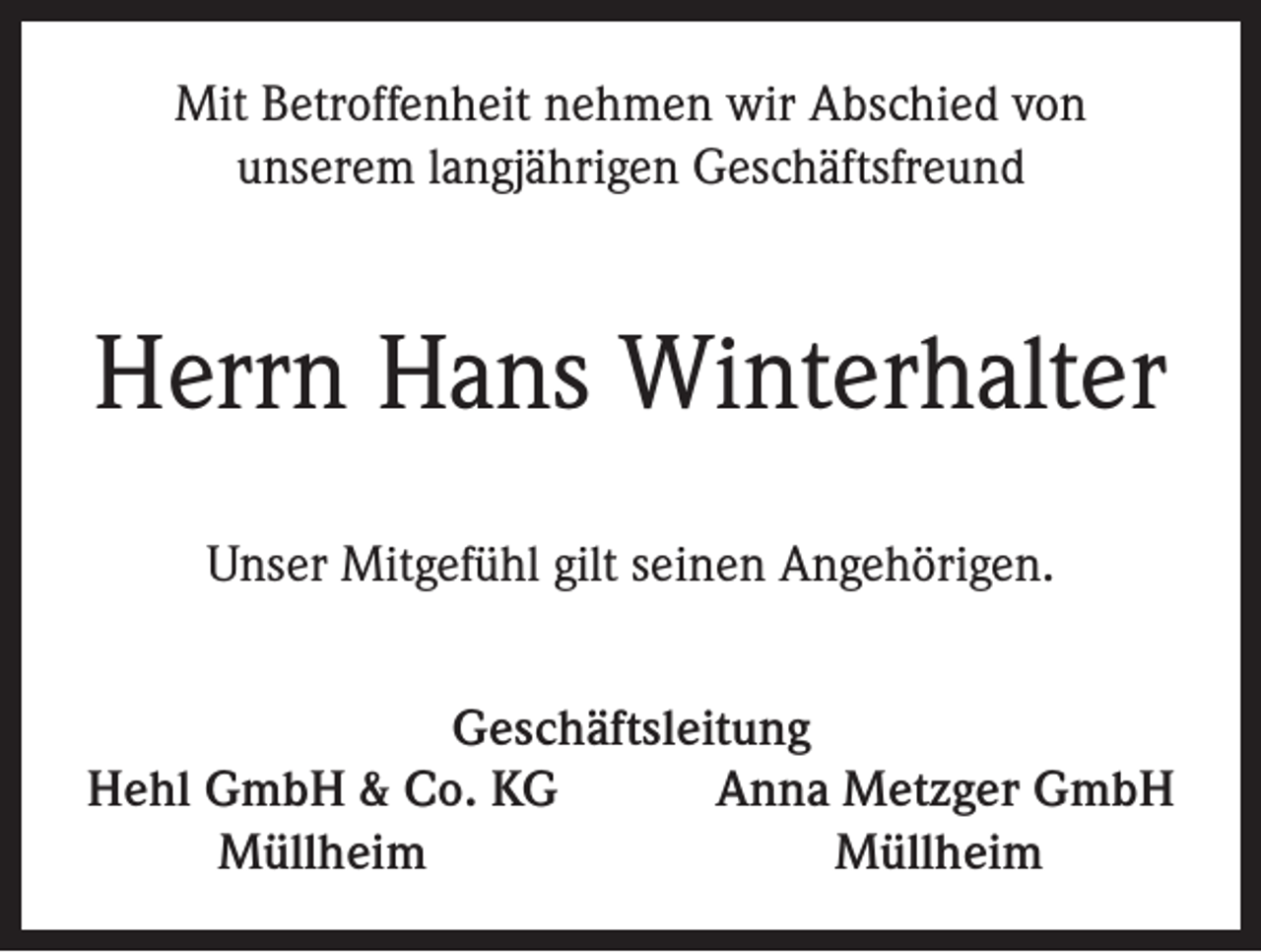 <p>Mit Betroffenheit nehmen wir Abschied von<br />unserem langjährigen Geschäftsfreund</p><p>Herrn Hans Winterhalter<br />Unser Mitgefühl gilt seinen Angehörigen.<br />Geschäftsleitung<br />Hehl GmbH &amp; Co. KG<br />Anna Metzger GmbH<br />Müllheim<br />Müllheim</p>