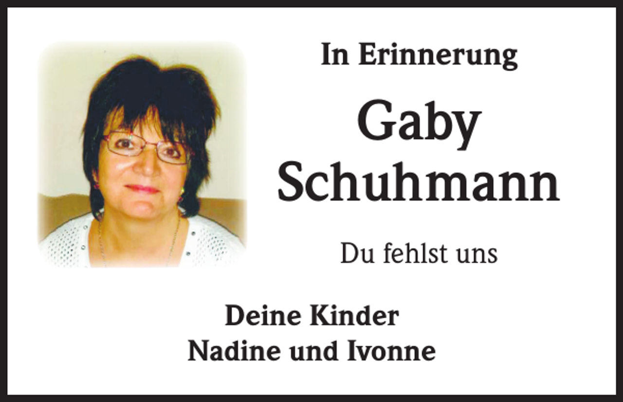 <p>In Erinnerung</p><p>Gaby<br />Schuhmann<br />Du fehlst uns<br />Deine Kinder<br />Nadine und Ivonne</p>