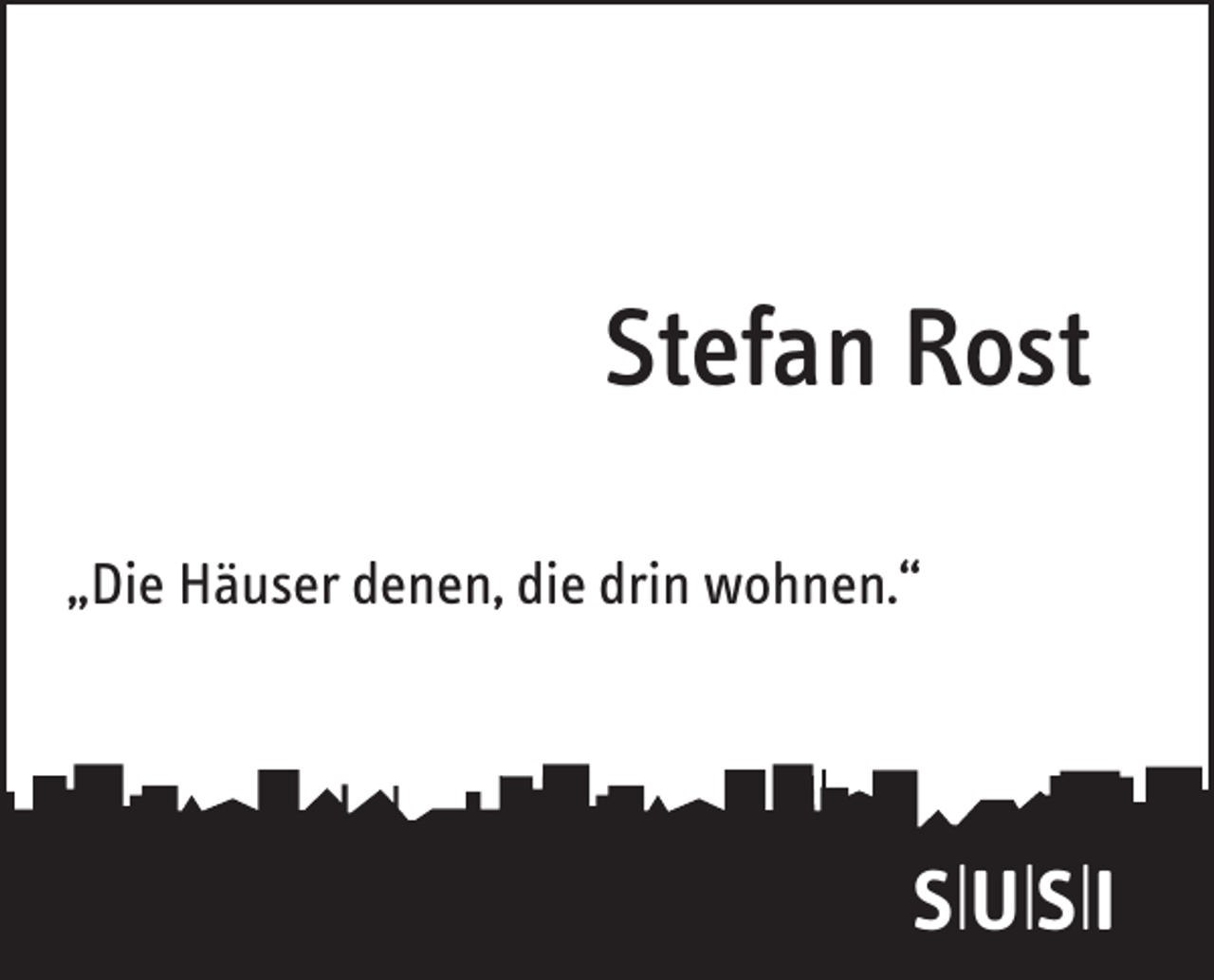 <p>Stefan Rost<br />„Die Häuser denen, die drin wohnen.“</p><p>S|U|S|I</p>