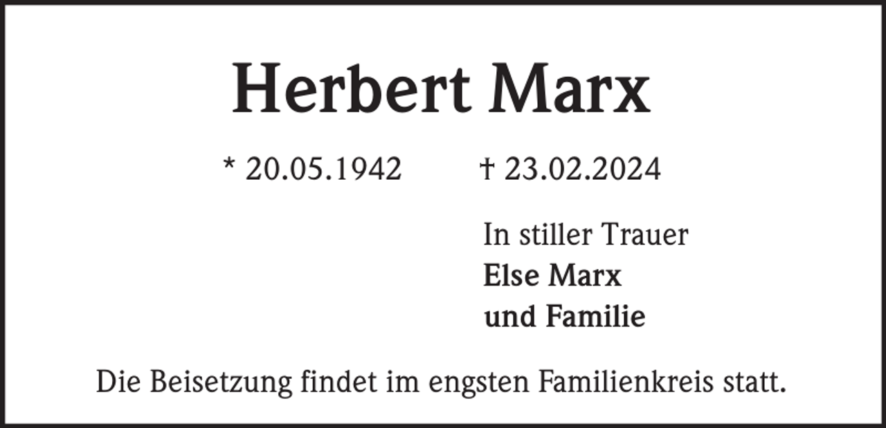 <p>Herbert Marx<br />*20.05.1942 †23.02.2024<br />In stiller Trauer<br />Else Marx<br />und Familie<br />Die Beisetzung findet im engsten Familienkreis statt</p>