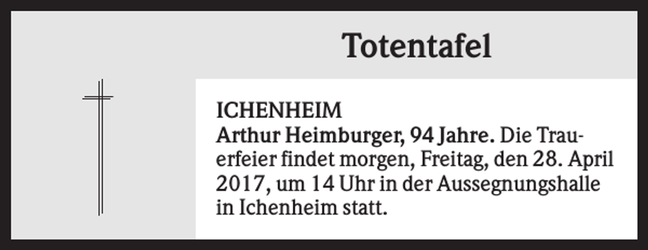 <p>Totentafel<br />ICHENHEIM<br />Arthur Heimburger, 94 Jahre. Die Trauerfeier findet morgen, Freitag, den 28. April<br />2017, um 14 Uhr in der Aussegnungshalle<br />in Ichenheim statt.</p>