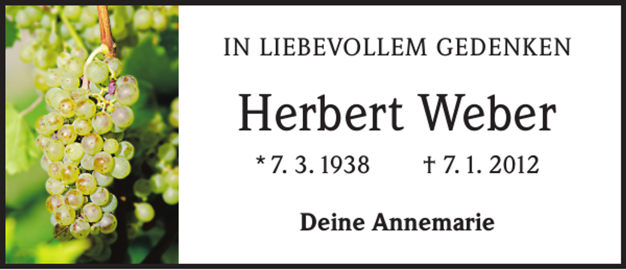 <p>IN LIEBEVOLLEM GEDENKEN</p><p>Herbert Weber<br />* 7. 3. 1938 † 7. 1. 2012<br />Deine Annemarie</p>