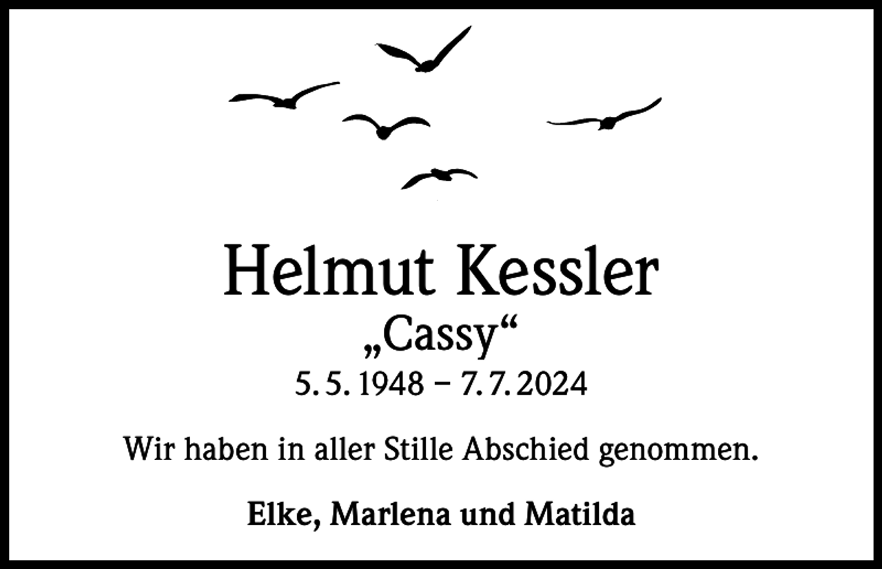 <p>Helmut Kessler<br />„Cassy“</p><p>5. 5. 1948 – 7. 7. 2024<br />Wir haben in aller Stille Abschied genommen.<br />Elke, Marlena und Matilda</p>