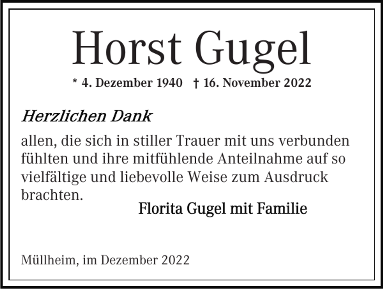 <p>Horst Gugel<br />* 4. Dezember 1940 † 16. November 2022</p><p>allen, die sich in stiller Trauer mit uns verbunden<br />fühlten und ihre mitfühlende Anteilnahme auf so<br />vielfältige und liebevolle Weise zum Ausdruck<br />brachten.</p><p>Müllheim, im Dezember 2022</p>