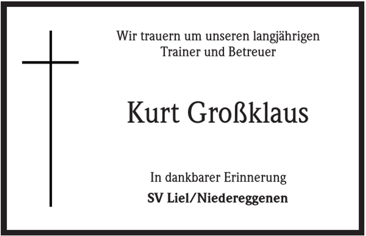 <p>Wir trauern um unseren langjährigen<br />Trainer und Betreuer</p><p>Kurt Großklaus<br />In dankbarer Erinnerung<br />SV Liel/Niedereggenen</p>