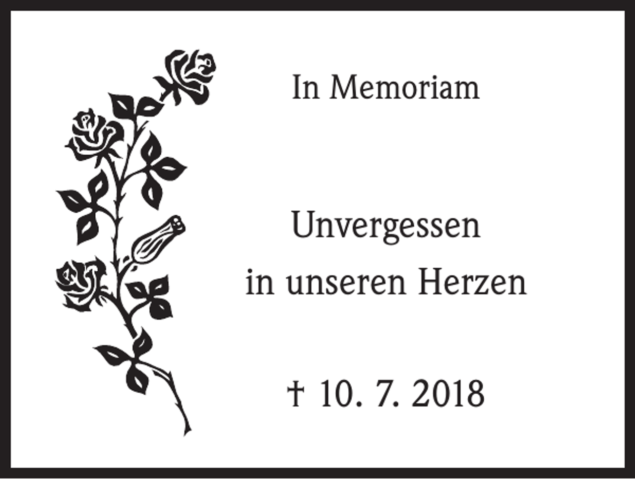 <p>In Memoriam</p><p>Unvergessen<br />in unseren Herzen<br />† 10. 7. 2018</p>