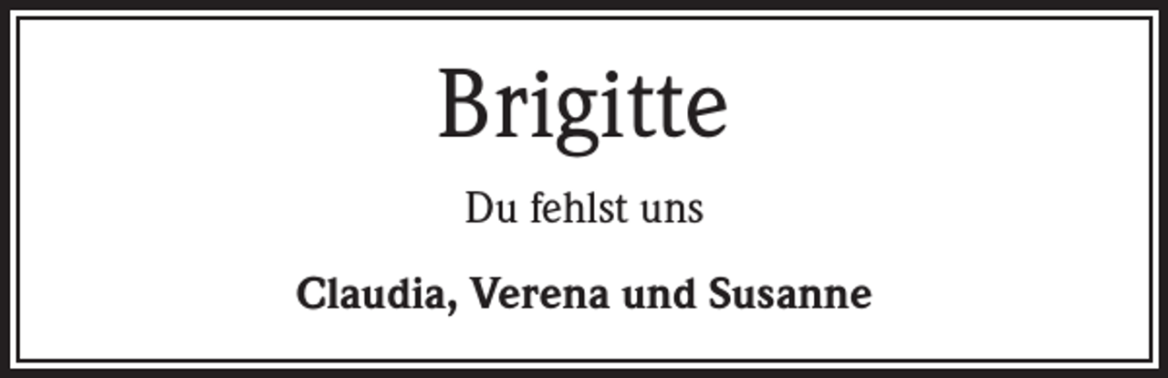 <p>Brigitte<br />Du fehlst uns<br />Claudia, Verena und Susanne</p>