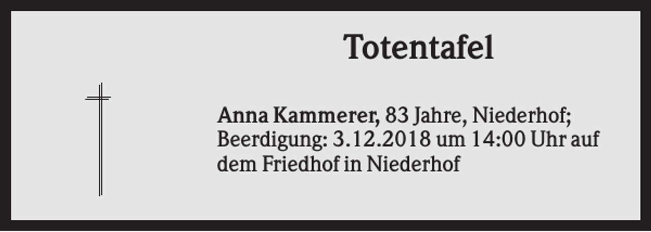 <p>Totentafel<br />Anna Kammerer, 83 Jahre, Niederhof;<br />Beerdigung: 3.12.2018 um 14:00 Uhr auf<br />dem Friedhof in Niederhof</p>